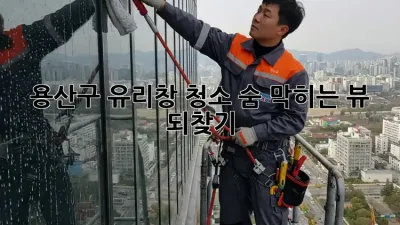 용산구 유리창 청소✨, 숨 막히는 뷰 되찾기!