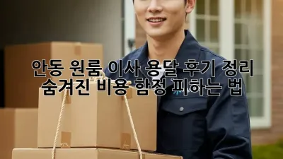 안동 원룸 이사, 용달 후기 정리: 숨겨진 비용 함정 피하는 법!